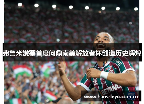 弗鲁米嫩塞首度问鼎南美解放者杯创造历史辉煌